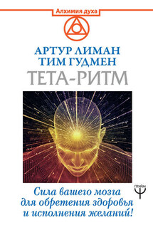 Тета-ритм. Сила вашего мозга для обретения здоровья и исполнения желаний! - Тим Гудмен, Артур Лиман