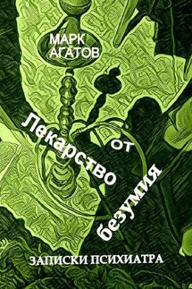 Лекарство от безумия. Записки психиатра - Марк Агатов