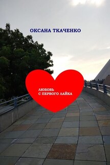 Любовь с первого лайка. Повесть - Оксана Ткаченко