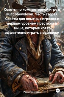 Советы по компьютерной игре в Hunt Showdown. Часть вторая. Советы для опытных игроков с первым уровнем престижа и выше, которые хотят эффективно играть в одиночку - Роман Мясоедов