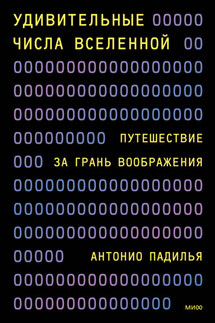 Удивительные числа Вселенной. Путешествие за грань воображения - Антонио Падилья