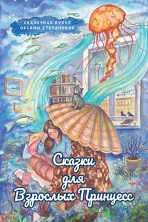 Сказки для взрослых принцесс - Сказочная кухня Оксаны Степановой