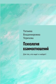 Психология взаимоотношений. Для тех, кто ищет и найдет! - Татьяна Терехова