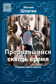 Прорвавшийся сквозь время. Первая книга цикла - Максим Шпагин
