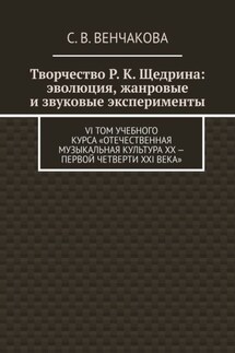 Творчество Р. К. Щедрина: эволюция, жанровые и звуковые эксперименты. VI том учебного курса «Отечественная музыкальная культура XX – первой четверти XXI века» - С. Венчакова
