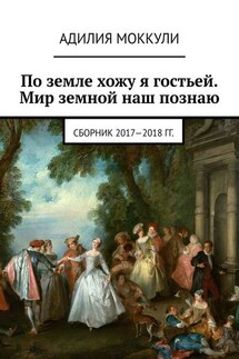 По земле хожу я гостьей. Мир земной наш познаю. Сборник 2017-2018 гг. - Адилия Моккули