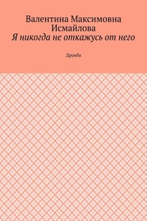 Я никогда не откажусь от него.. Дружба - Валентина Исмайлова