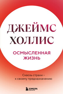 Осмысленная жизнь. Сквозь страхи – к своему предназначению - Джеймс Холлис