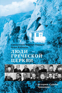 Люди Греческой Церкви. Истории. Судьбы. Традиции - Илья Викторович Кабанов, Сергий Тишкун
