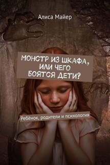 Монстр из шкафа, или Чего боятся дети? Ребёнок, родители и психология - Алиса Майер