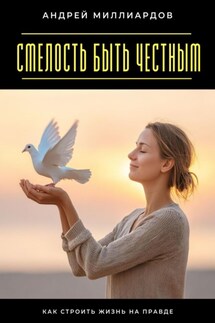 Смелость быть честным. Как строить жизнь на правде - Андрей Миллиардов