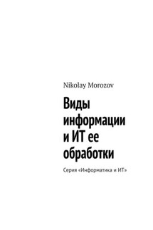 Виды информации и ИТ ее обработки. Серия «Информатика и ИТ» - Nikolay Morozov