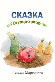 Сказка об Огурце-храбреце - Татьяна Маркинова