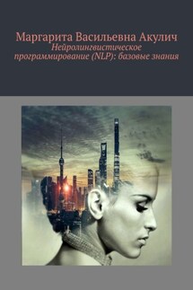 Нейролингвистическое программирование (NLP): базовые знания - Маргарита Акулич