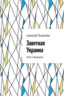 Заветная Украина. Ключ к будущему - Алексей Толкачёв