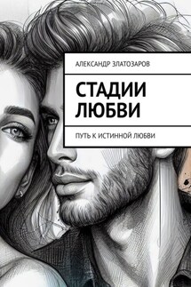 Стадии любви. Путь к истинной любви - Александр Златозаров