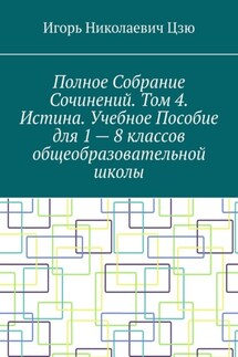 Полное собрание сочинений. Том 4. Истина. Учебное пособие для 1—8 классов общеобразовательной школы - Игорь Цзю