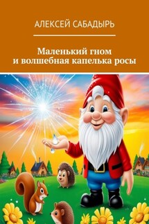 Маленький гном и волшебная капелька росы - Алексей Сабадырь