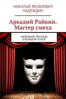 Аркадий Райкин. Мастер смеха. Маленькие рассказы о большом успехе - Николай Надеждин