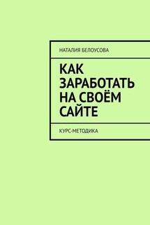 Как заработать на своём сайте. Курс-методика - Наталия Белоусова