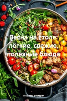 Весна на столе: лёгкие, свежие, полезные блюда - Романова Виктория