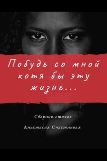 Побудь со мной хотя бы эту жизнь - Анастасия Счастливая
