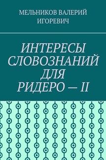 ИНТЕРЕСЫ СЛОВОЗНАНИЙ ДЛЯ РИДЕРО – II - ВАЛЕРИЙ МЕЛЬНИКОВ