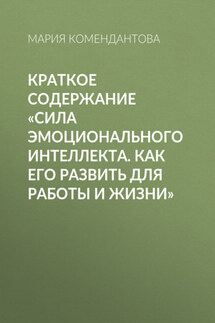 Краткое содержание «Сила эмоционального интеллекта. Как его развить для работы и жизни» - Мария Комендантова