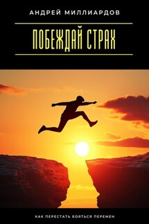 Побеждай страх. Как перестать бояться перемен - Андрей Миллиардов