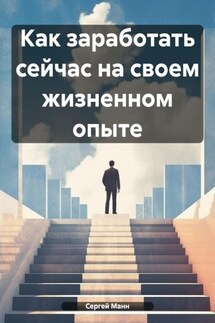 Как заработать сейчас на своем жизненном опыте - Сергей Манн