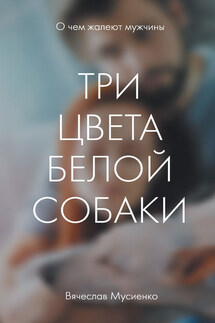 Три цвета белой собаки - Вячеслав Мусиенко