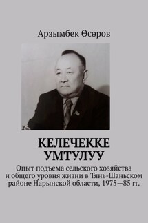 Келечекке умтулуу. Опыт подъема сельского хозяйства и общего уровня жизни в Тянь-Шаньском районе Нарынской области, 1975—85 гг. - Арзымбек Өсөров