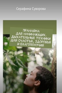 Пранаяма для начинающих. Дыхательные техники для счастья, здоровья и благополучия - Серафима Суворова