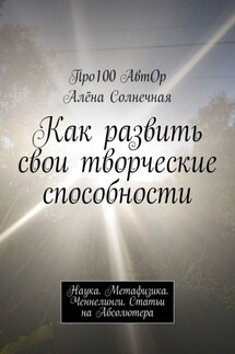 Как развить свои творческие способности. Наука. Метафизика. Ченнелинги. Статьи на Абсолютера - Про100 АвтОр, Алёна Солнечная