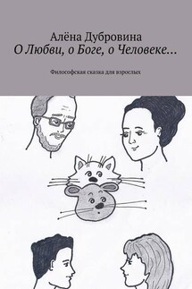 О Любви, о Боге, о Человеке… Философская сказка для взрослых - Алёна Дубровина