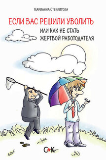 Если вас решили уволить, или Как не стать жертвой работодателя - Марианна Стерлигова