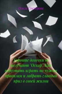Хорошие девочки не получают «Оскар». Как перестать играть по чужим правилам и забрать главный приз в своей жизни - Ольга Снегирева