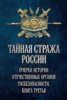 Тайная стража России. Очерки истории отечественных органов госбезопасности. Книга 3 - Коллектив авторов, Алексей Юрьевич Попов