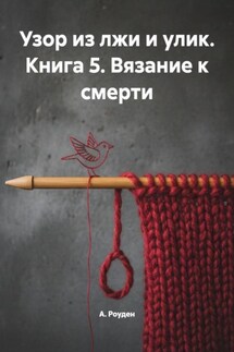 Узор из лжи и улик. Книга 5. Вязание к смерти - А. Роуден