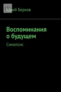 Воспоминания о будущем. Синопсис - Юрий Берков