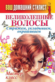 Ваш домашний стилист. Великолепные волосы. Стрижем, укладываем, окрашиваем - Сергей Кашин