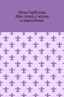 Мои стихи о жизни и мироздании - Инна Гарбузова