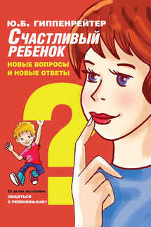 Счастливый ребенок: новые вопросы и новые ответы - Юлия Гиппенрейтер
