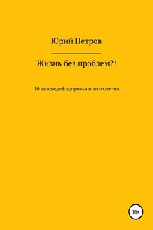 Жизнь без проблем?! 10 заповедей здоровья и долголетия - Юрий Петров