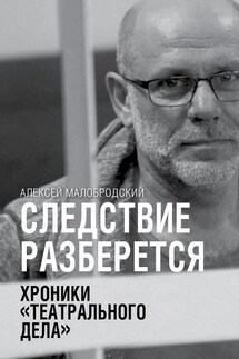 Следствие разберется. Хроники «театрального дела» - Алексей Малобродский