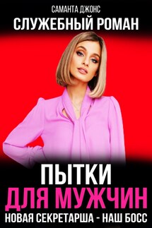 Служебный Роман. Пытки для Мужчин. Новая Секретарша - Наш Босс - Саманта Джонс