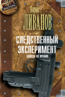 Следственный экспериМЕНТ. Записки из органов - Борис Ливанов