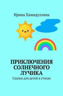 Приключения Солнечного Лучика. Сказки для детей в стихах - Ирина Хамидуллина