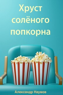 Хруст солёного попкорна - Александр Наумов