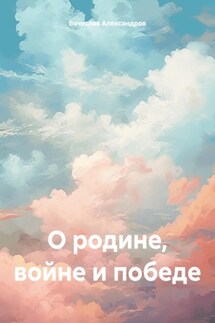 О родине, войне и победе - Вячеслав Александров
